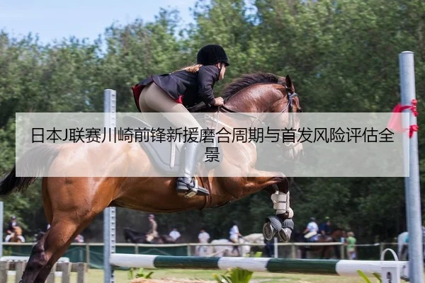 日本J联赛川崎前锋新援磨合周期与首发风险评估全景